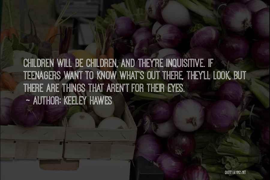 Keeley Hawes Quotes: Children Will Be Children, And They're Inquisitive. If Teenagers Want To Know What's Out There, They'll Look, But There Are