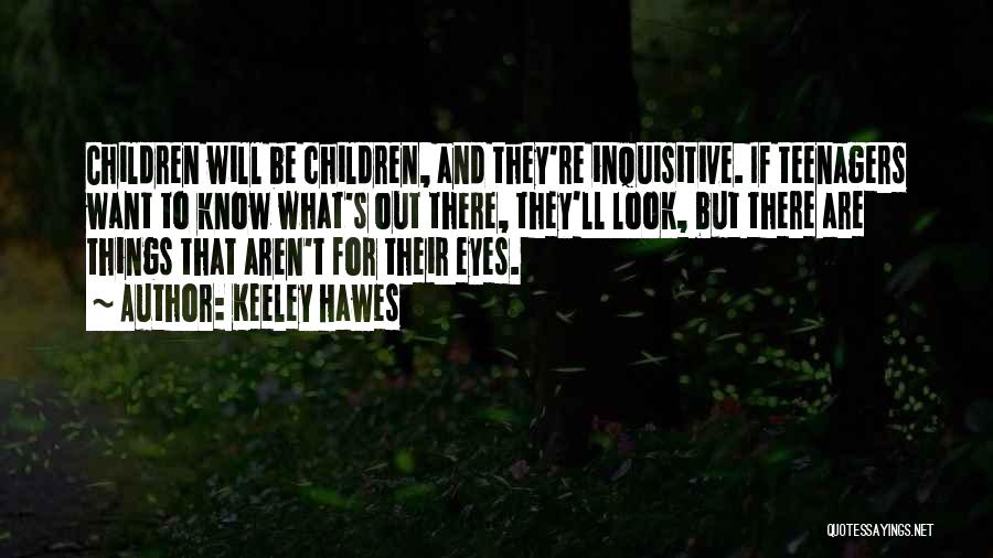 Keeley Hawes Quotes: Children Will Be Children, And They're Inquisitive. If Teenagers Want To Know What's Out There, They'll Look, But There Are