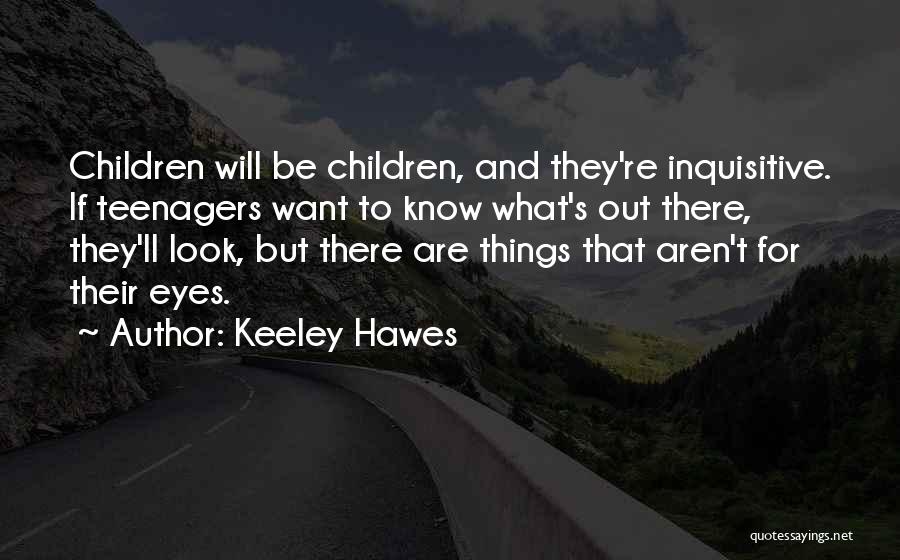 Keeley Hawes Quotes: Children Will Be Children, And They're Inquisitive. If Teenagers Want To Know What's Out There, They'll Look, But There Are