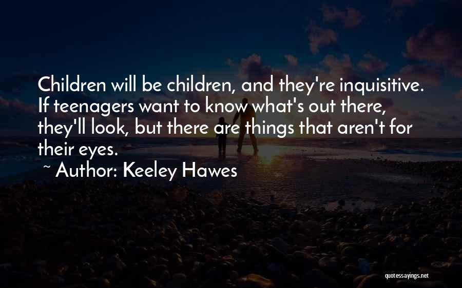 Keeley Hawes Quotes: Children Will Be Children, And They're Inquisitive. If Teenagers Want To Know What's Out There, They'll Look, But There Are