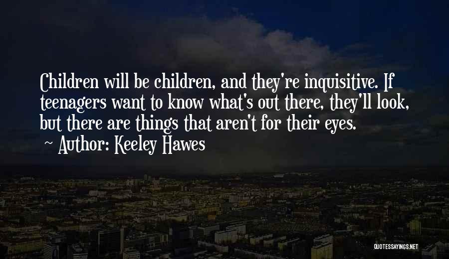 Keeley Hawes Quotes: Children Will Be Children, And They're Inquisitive. If Teenagers Want To Know What's Out There, They'll Look, But There Are