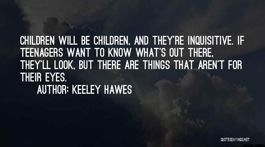 Keeley Hawes Quotes: Children Will Be Children, And They're Inquisitive. If Teenagers Want To Know What's Out There, They'll Look, But There Are