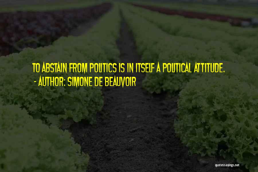 Simone De Beauvoir Quotes: To Abstain From Politics Is In Itself A Political Attitude.