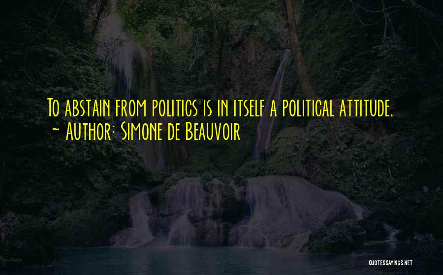 Simone De Beauvoir Quotes: To Abstain From Politics Is In Itself A Political Attitude.