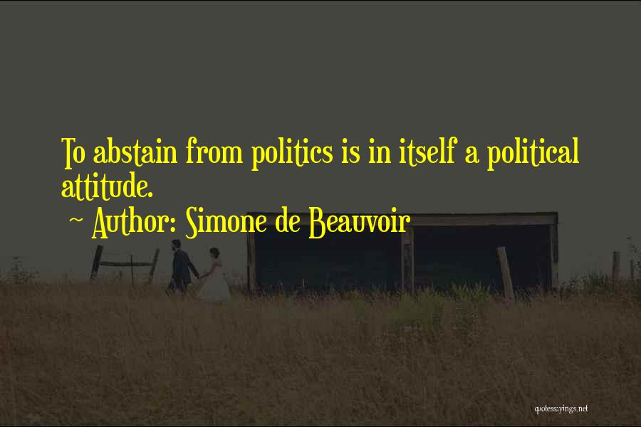 Simone De Beauvoir Quotes: To Abstain From Politics Is In Itself A Political Attitude.