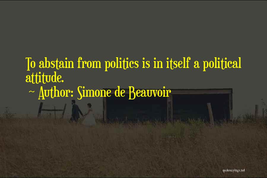 Simone De Beauvoir Quotes: To Abstain From Politics Is In Itself A Political Attitude.