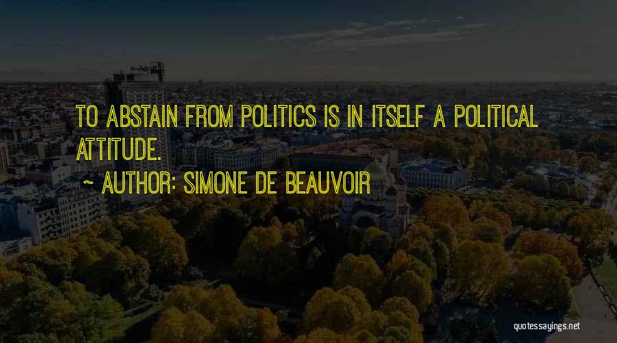 Simone De Beauvoir Quotes: To Abstain From Politics Is In Itself A Political Attitude.