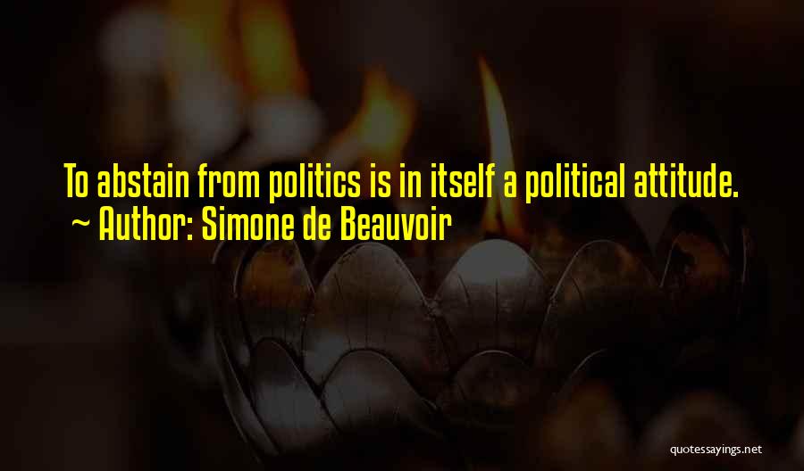 Simone De Beauvoir Quotes: To Abstain From Politics Is In Itself A Political Attitude.