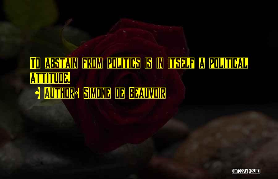 Simone De Beauvoir Quotes: To Abstain From Politics Is In Itself A Political Attitude.