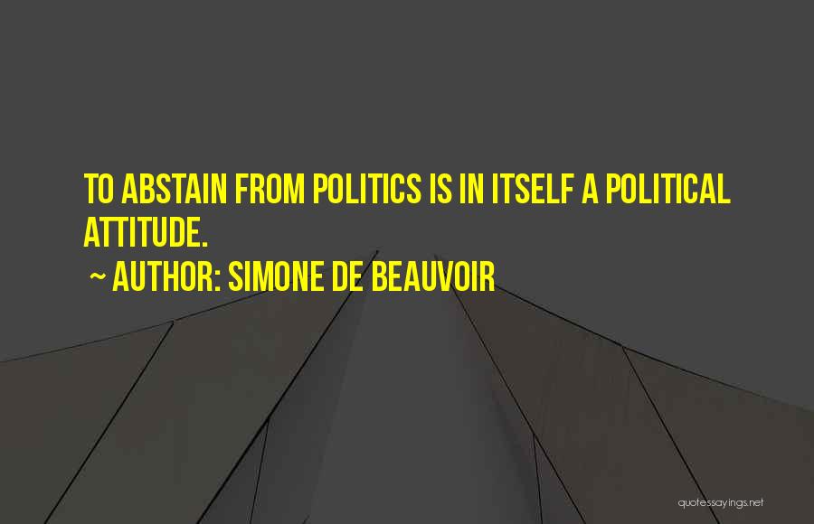 Simone De Beauvoir Quotes: To Abstain From Politics Is In Itself A Political Attitude.