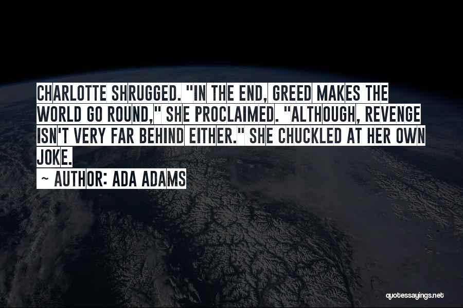 Ada Adams Quotes: Charlotte Shrugged. In The End, Greed Makes The World Go Round, She Proclaimed. Although, Revenge Isn't Very Far Behind Either.