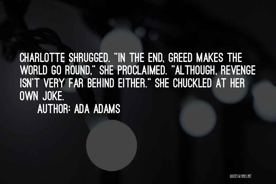 Ada Adams Quotes: Charlotte Shrugged. In The End, Greed Makes The World Go Round, She Proclaimed. Although, Revenge Isn't Very Far Behind Either.