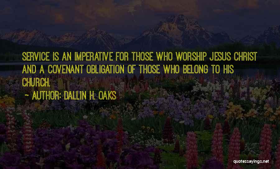 Dallin H. Oaks Quotes: Service Is An Imperative For Those Who Worship Jesus Christ And A Covenant Obligation Of Those Who Belong To His