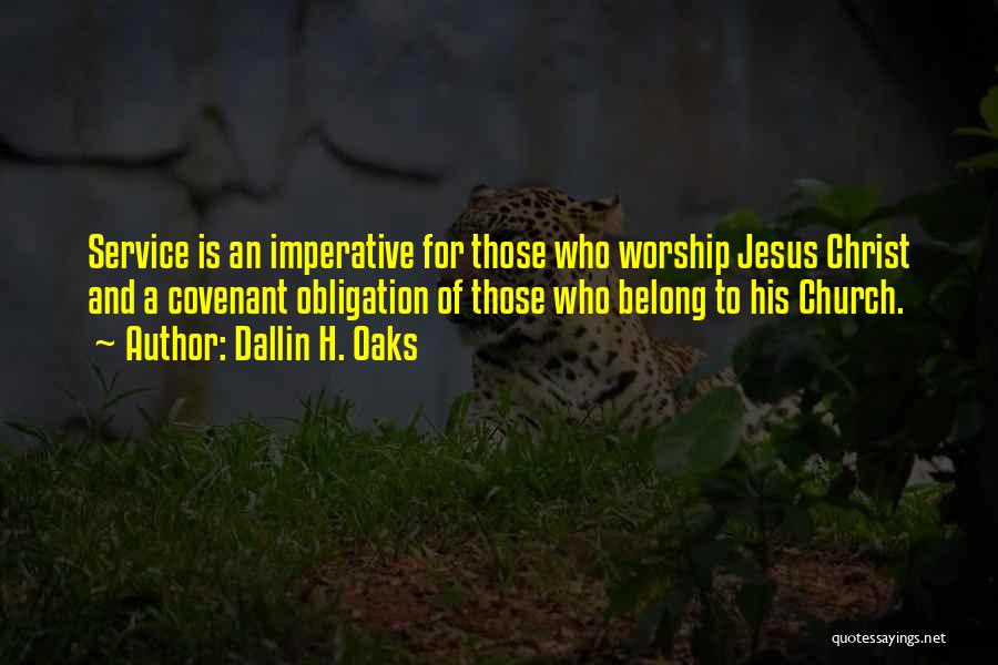 Dallin H. Oaks Quotes: Service Is An Imperative For Those Who Worship Jesus Christ And A Covenant Obligation Of Those Who Belong To His