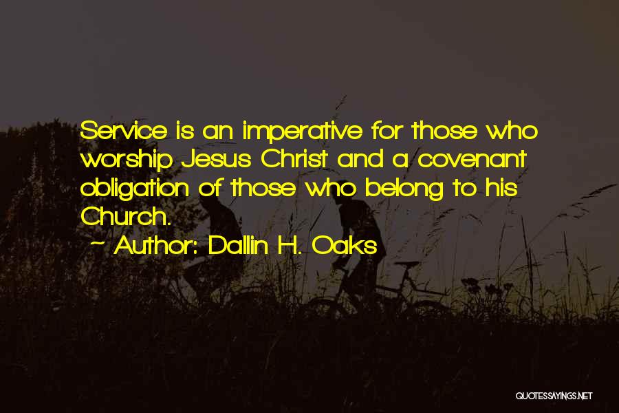 Dallin H. Oaks Quotes: Service Is An Imperative For Those Who Worship Jesus Christ And A Covenant Obligation Of Those Who Belong To His