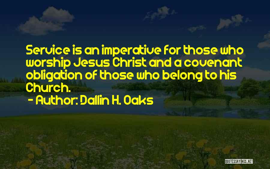 Dallin H. Oaks Quotes: Service Is An Imperative For Those Who Worship Jesus Christ And A Covenant Obligation Of Those Who Belong To His