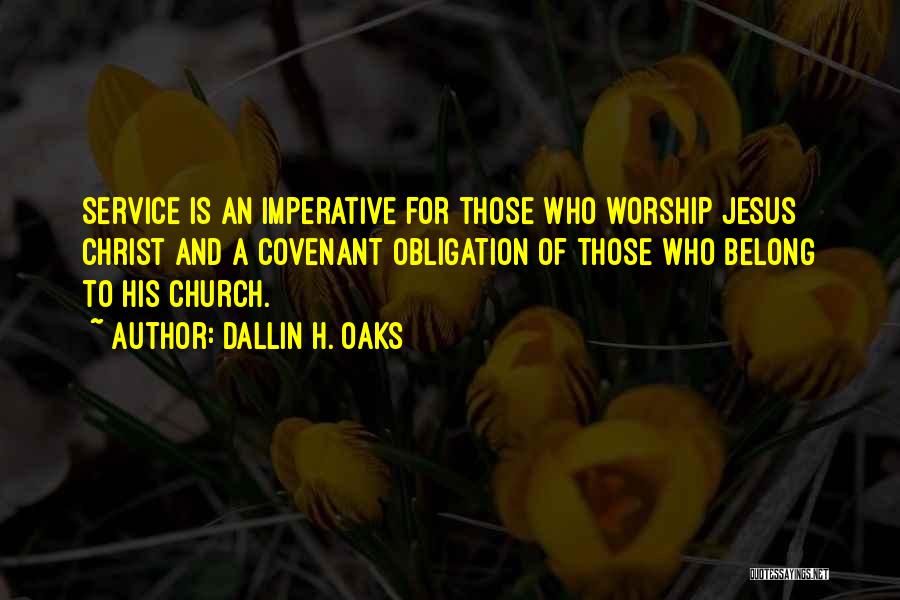 Dallin H. Oaks Quotes: Service Is An Imperative For Those Who Worship Jesus Christ And A Covenant Obligation Of Those Who Belong To His