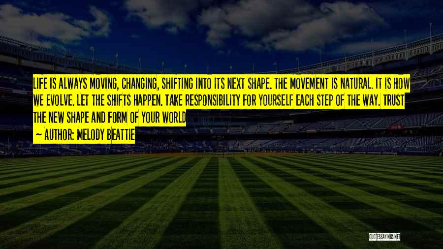 Melody Beattie Quotes: Life Is Always Moving, Changing, Shifting Into Its Next Shape. The Movement Is Natural. It Is How We Evolve. Let