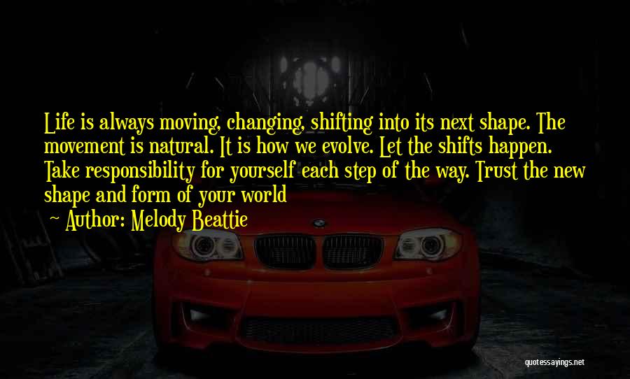 Melody Beattie Quotes: Life Is Always Moving, Changing, Shifting Into Its Next Shape. The Movement Is Natural. It Is How We Evolve. Let