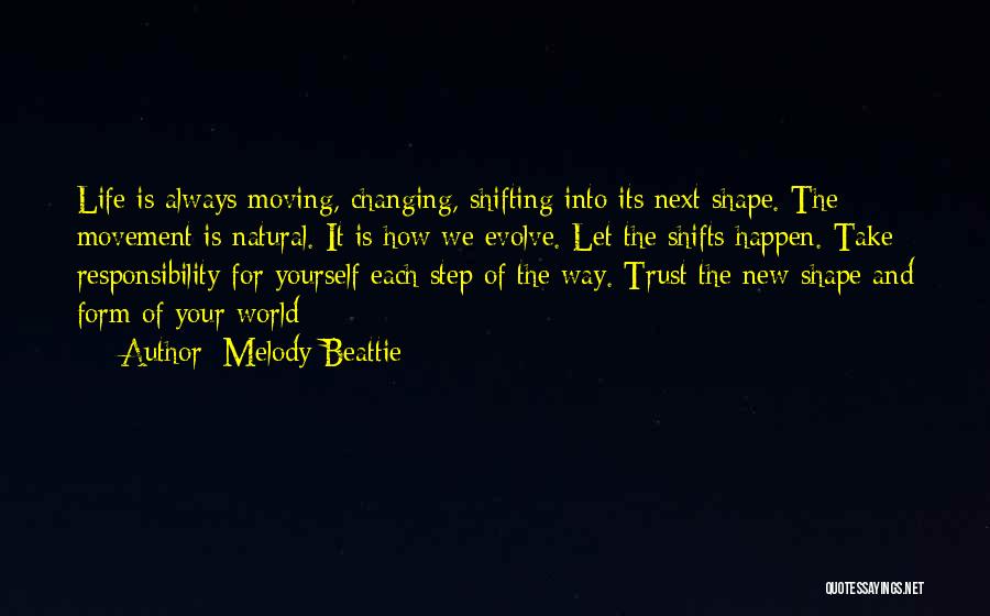 Melody Beattie Quotes: Life Is Always Moving, Changing, Shifting Into Its Next Shape. The Movement Is Natural. It Is How We Evolve. Let