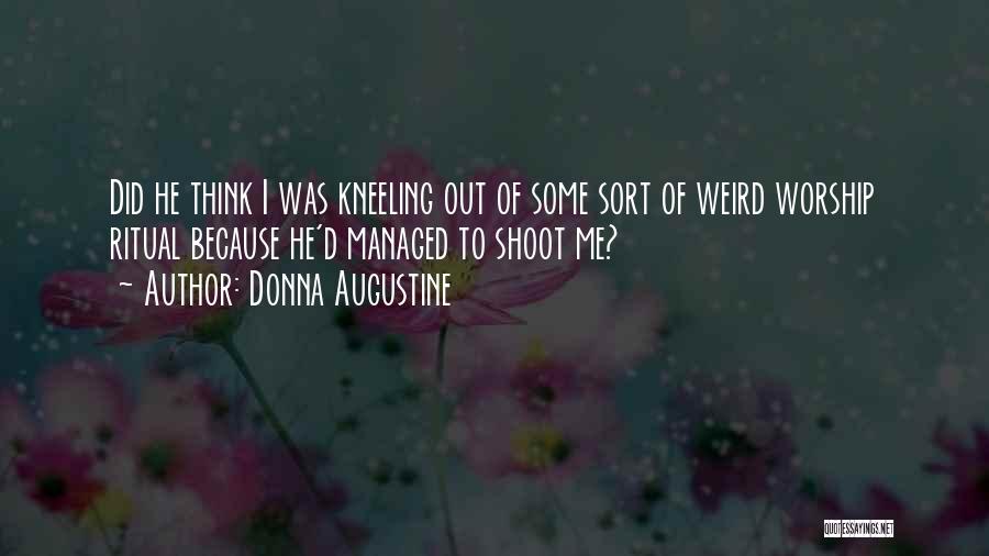 Donna Augustine Quotes: Did He Think I Was Kneeling Out Of Some Sort Of Weird Worship Ritual Because He'd Managed To Shoot Me?