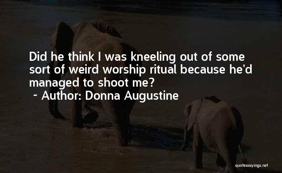 Donna Augustine Quotes: Did He Think I Was Kneeling Out Of Some Sort Of Weird Worship Ritual Because He'd Managed To Shoot Me?