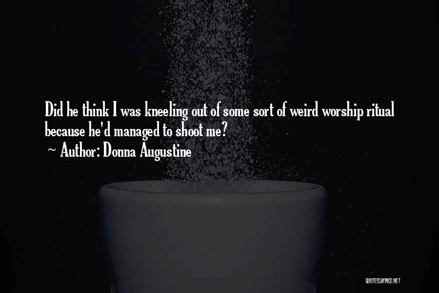 Donna Augustine Quotes: Did He Think I Was Kneeling Out Of Some Sort Of Weird Worship Ritual Because He'd Managed To Shoot Me?