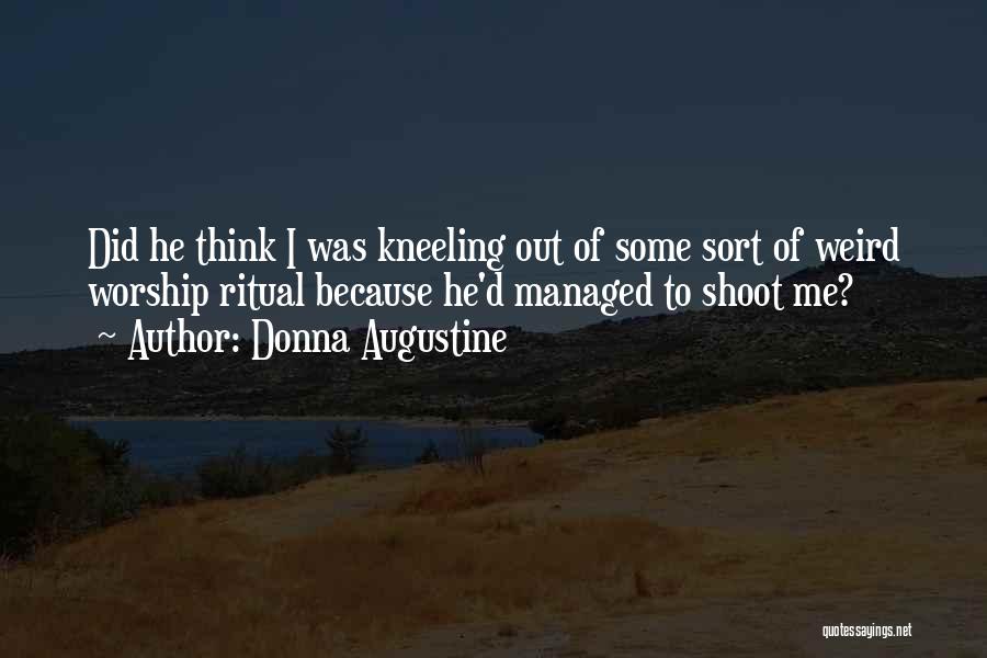 Donna Augustine Quotes: Did He Think I Was Kneeling Out Of Some Sort Of Weird Worship Ritual Because He'd Managed To Shoot Me?