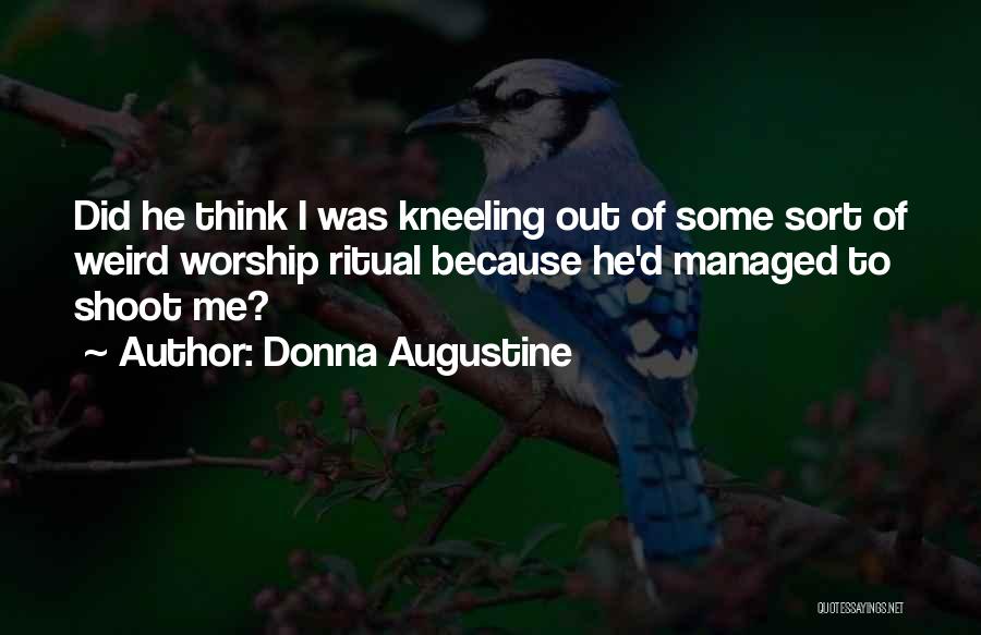 Donna Augustine Quotes: Did He Think I Was Kneeling Out Of Some Sort Of Weird Worship Ritual Because He'd Managed To Shoot Me?