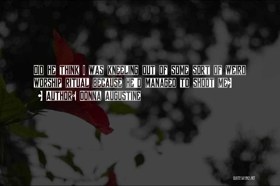 Donna Augustine Quotes: Did He Think I Was Kneeling Out Of Some Sort Of Weird Worship Ritual Because He'd Managed To Shoot Me?