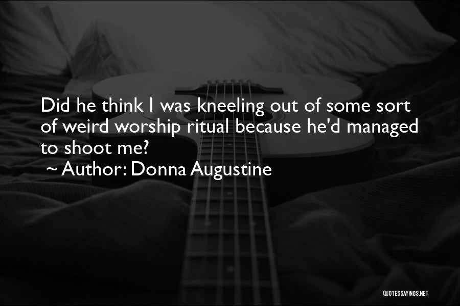 Donna Augustine Quotes: Did He Think I Was Kneeling Out Of Some Sort Of Weird Worship Ritual Because He'd Managed To Shoot Me?