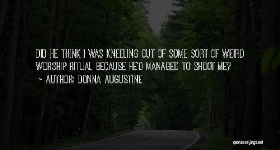 Donna Augustine Quotes: Did He Think I Was Kneeling Out Of Some Sort Of Weird Worship Ritual Because He'd Managed To Shoot Me?