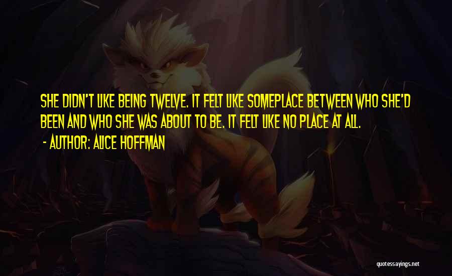 Alice Hoffman Quotes: She Didn't Like Being Twelve. It Felt Like Someplace Between Who She'd Been And Who She Was About To Be.