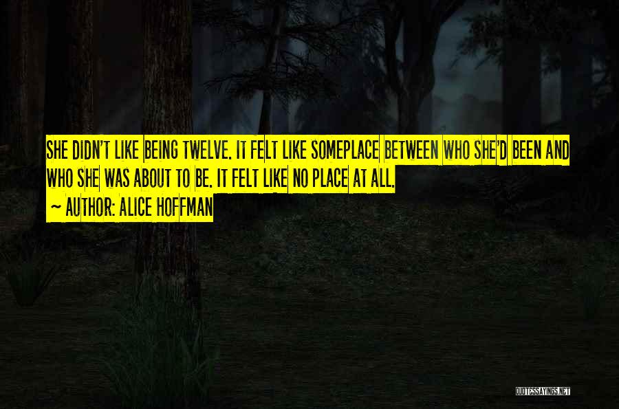 Alice Hoffman Quotes: She Didn't Like Being Twelve. It Felt Like Someplace Between Who She'd Been And Who She Was About To Be.