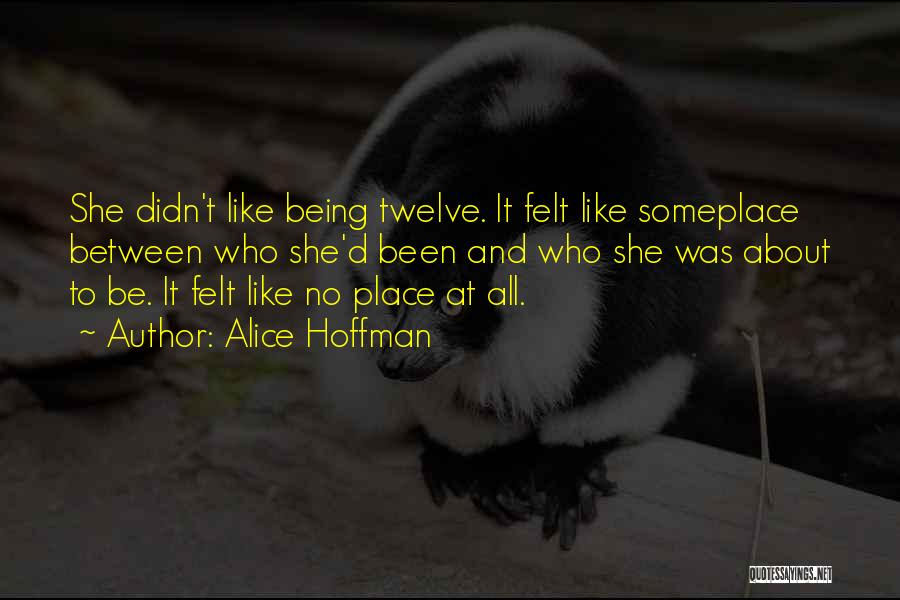 Alice Hoffman Quotes: She Didn't Like Being Twelve. It Felt Like Someplace Between Who She'd Been And Who She Was About To Be.