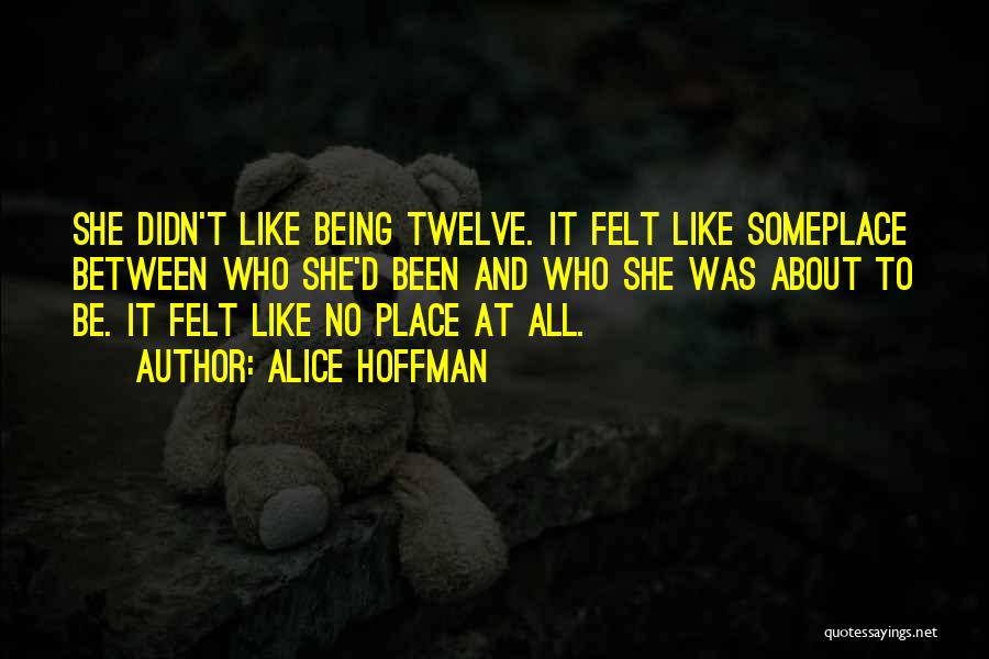 Alice Hoffman Quotes: She Didn't Like Being Twelve. It Felt Like Someplace Between Who She'd Been And Who She Was About To Be.