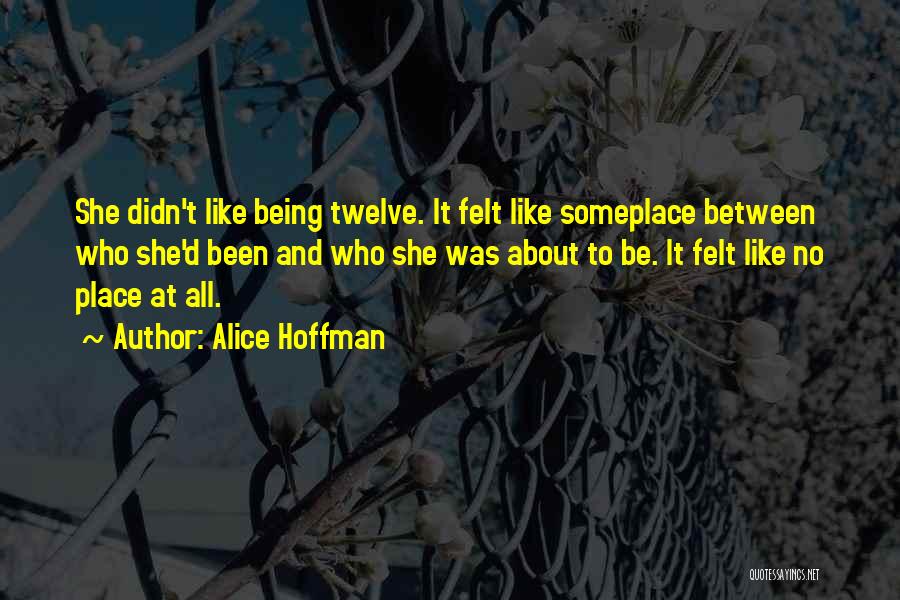 Alice Hoffman Quotes: She Didn't Like Being Twelve. It Felt Like Someplace Between Who She'd Been And Who She Was About To Be.