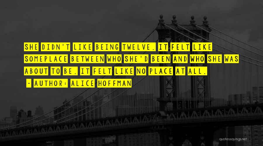 Alice Hoffman Quotes: She Didn't Like Being Twelve. It Felt Like Someplace Between Who She'd Been And Who She Was About To Be.