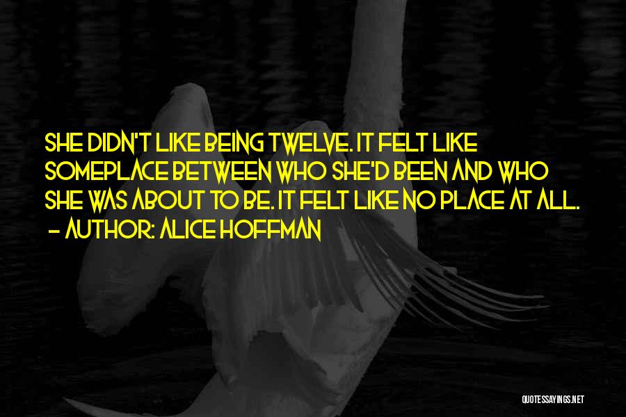 Alice Hoffman Quotes: She Didn't Like Being Twelve. It Felt Like Someplace Between Who She'd Been And Who She Was About To Be.