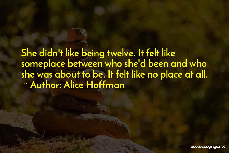 Alice Hoffman Quotes: She Didn't Like Being Twelve. It Felt Like Someplace Between Who She'd Been And Who She Was About To Be.