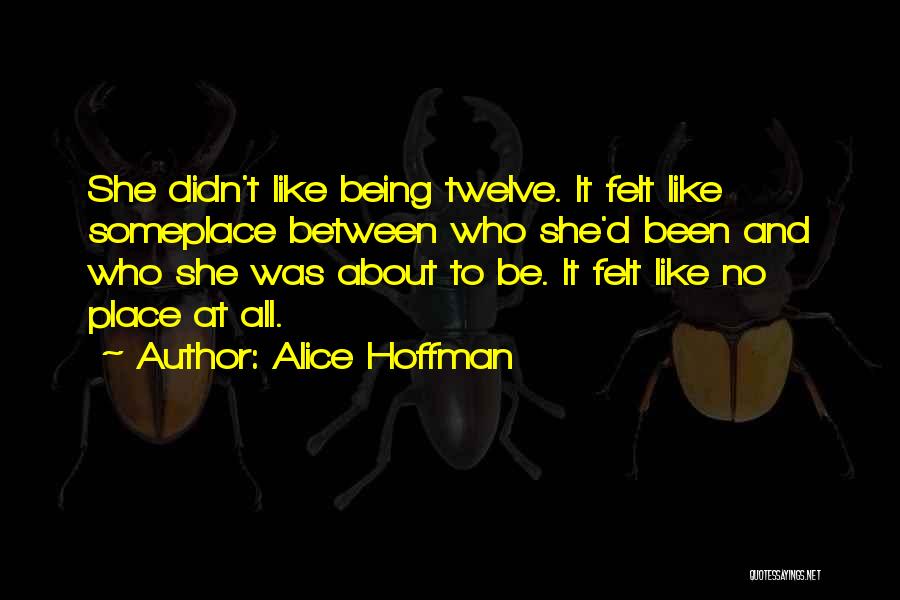 Alice Hoffman Quotes: She Didn't Like Being Twelve. It Felt Like Someplace Between Who She'd Been And Who She Was About To Be.