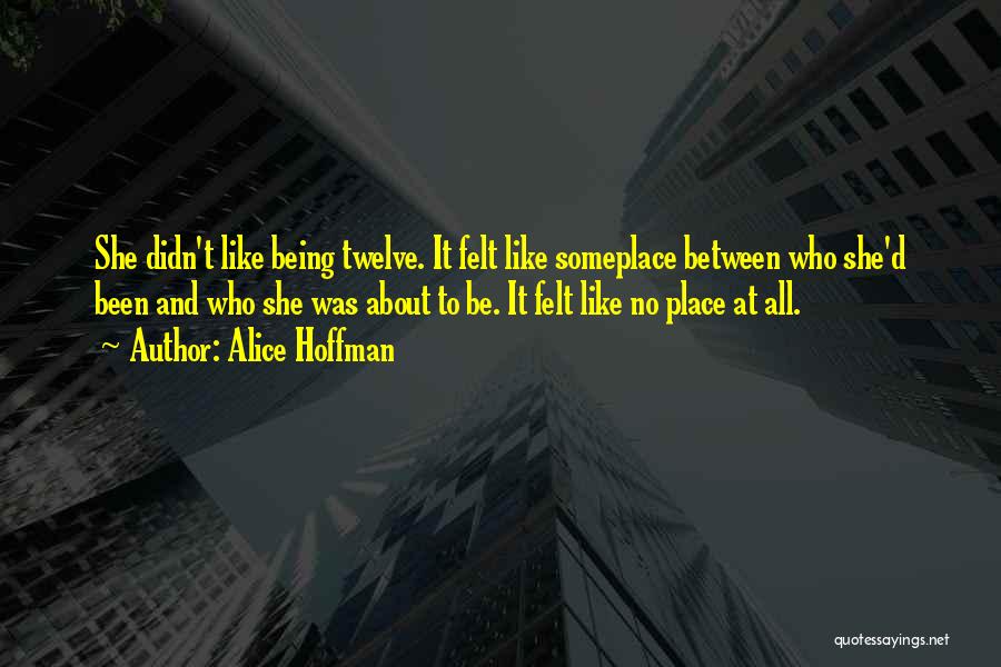 Alice Hoffman Quotes: She Didn't Like Being Twelve. It Felt Like Someplace Between Who She'd Been And Who She Was About To Be.