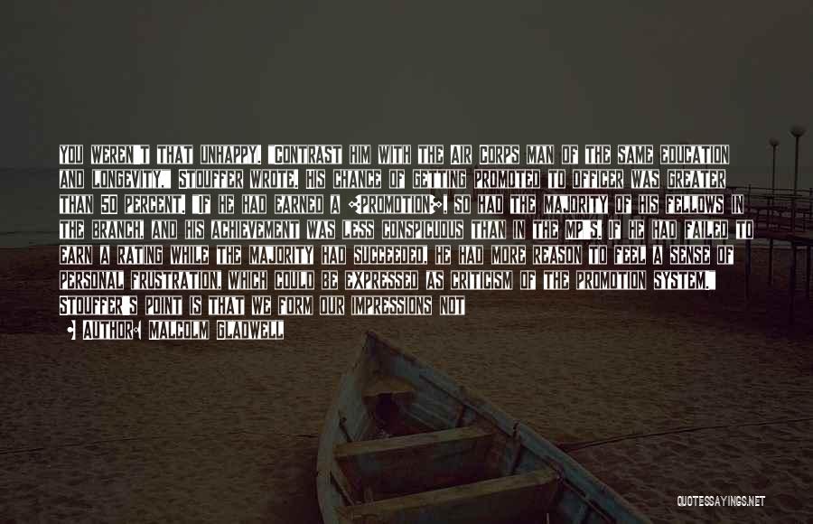 Malcolm Gladwell Quotes: You Weren't That Unhappy. Contrast Him With The Air Corps Man Of The Same Education And Longevity, Stouffer Wrote. His