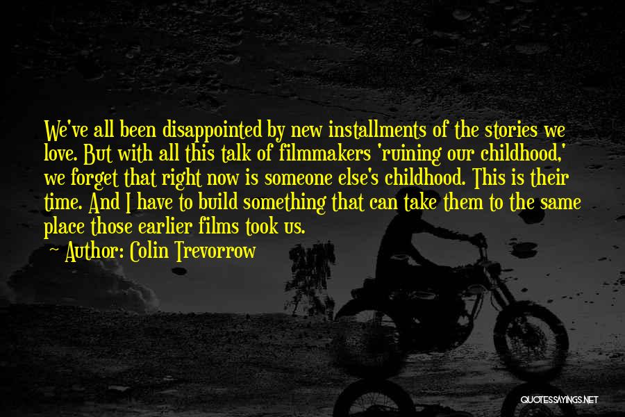 Colin Trevorrow Quotes: We've All Been Disappointed By New Installments Of The Stories We Love. But With All This Talk Of Filmmakers 'ruining