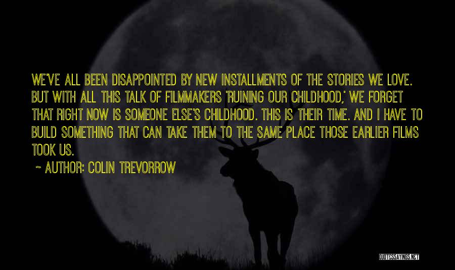 Colin Trevorrow Quotes: We've All Been Disappointed By New Installments Of The Stories We Love. But With All This Talk Of Filmmakers 'ruining