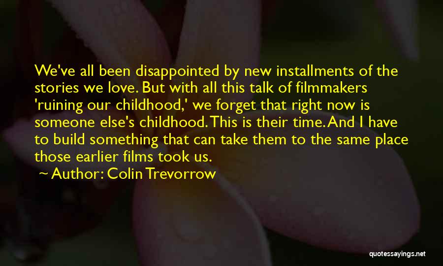 Colin Trevorrow Quotes: We've All Been Disappointed By New Installments Of The Stories We Love. But With All This Talk Of Filmmakers 'ruining