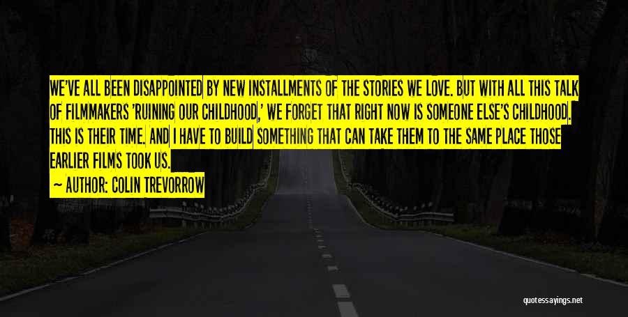 Colin Trevorrow Quotes: We've All Been Disappointed By New Installments Of The Stories We Love. But With All This Talk Of Filmmakers 'ruining