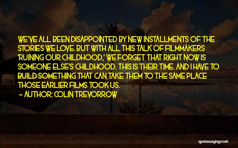 Colin Trevorrow Quotes: We've All Been Disappointed By New Installments Of The Stories We Love. But With All This Talk Of Filmmakers 'ruining