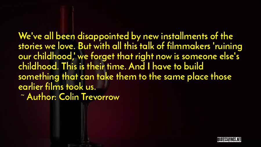 Colin Trevorrow Quotes: We've All Been Disappointed By New Installments Of The Stories We Love. But With All This Talk Of Filmmakers 'ruining