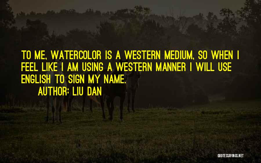 Liu Dan Quotes: To Me, Watercolor Is A Western Medium, So When I Feel Like I Am Using A Western Manner I Will